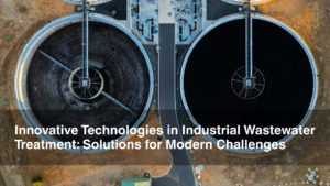 Innovative Technologies in Industrial Wastewater Treatment: Solutions for Modern Challenges