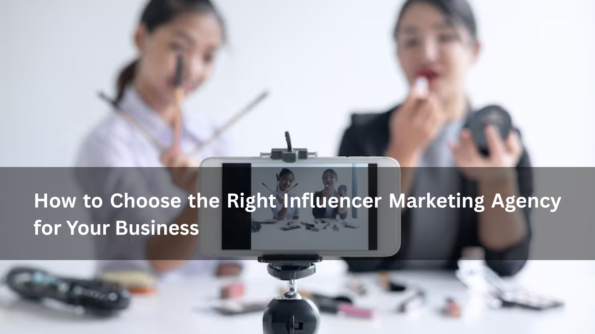How to Choose the Right Influencer Marketing Agency for Your Business
